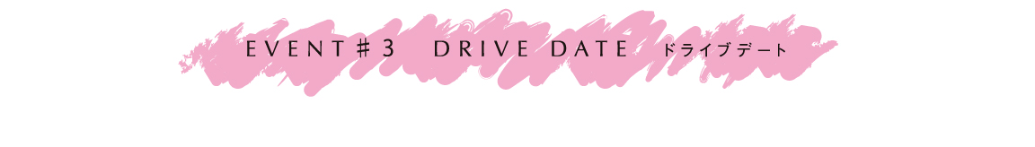 EVENT # 3 DRIVE DATE ドライブデート