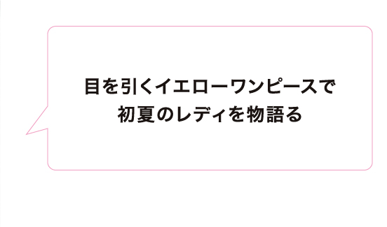 目を引くイエローワンピースで初夏のレディを物語る