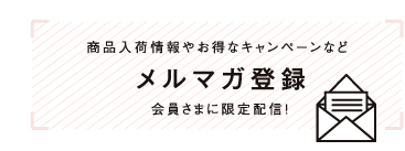 商品入荷情報やお得なキャンペーンなどメルマガ登録会員さまに限定配信！