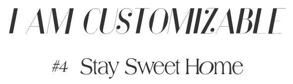 I AM CUSTOMIZABLE　#4 Stay Sweet Home